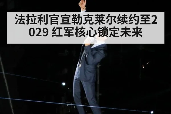 法拉利官宣勒克莱尔续约至2029 红军核心锁定未来