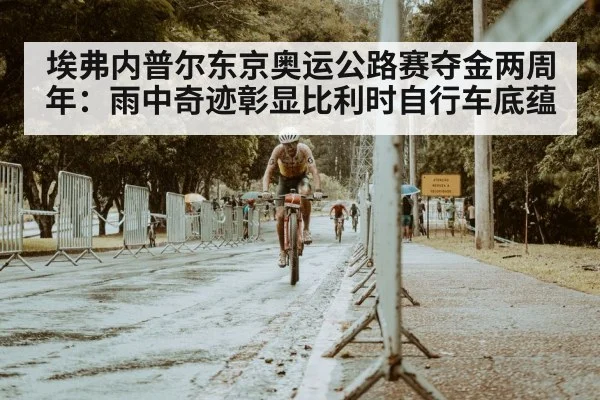 埃弗内普尔东京奥运公路赛夺金两周年:雨中奇迹彰显比利时自行车底蕴