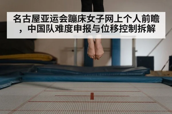 名古屋亚运会蹦床女子网上个人前瞻，中国队难度申报与位移控制拆解